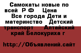 Самокаты новые по всей  Р.Ф. › Цена ­ 300 - Все города Дети и материнство » Детский транспорт   . Алтайский край,Белокуриха г.